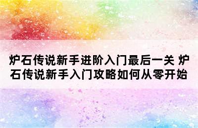 炉石传说新手进阶入门最后一关 炉石传说新手入门攻略如何从零开始